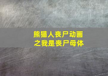 熊猫人丧尸动画 之我是丧尸母体